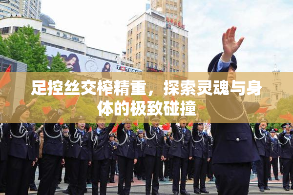 足控丝交榨精重，探索灵魂与身体的极致碰撞
