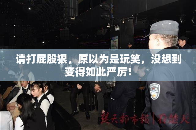 请打屁股狠，原以为是玩笑，没想到变得如此严厉！