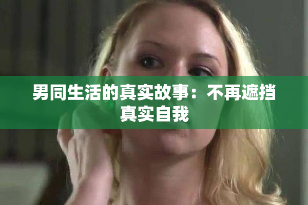 男同生活的真实故事：不再遮挡真实自我