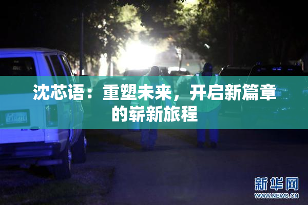 沈芯语：重塑未来，开启新篇章的崭新旅程