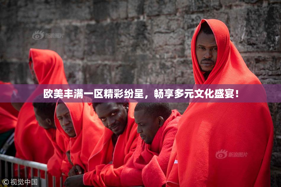 欧美丰满一区精彩纷呈，畅享多元文化盛宴！