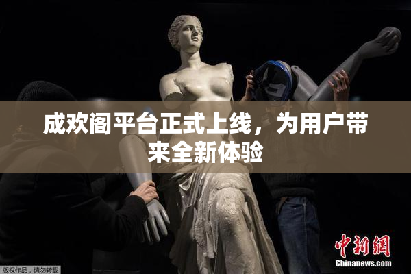 成欢阁平台正式上线，为用户带来全新体验