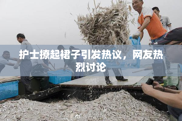 护士撩起裙子引发热议，网友热烈讨论