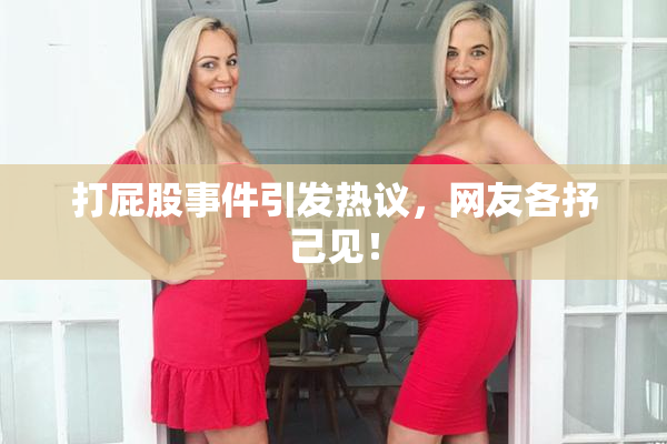 打屁股事件引发热议，网友各抒己见！