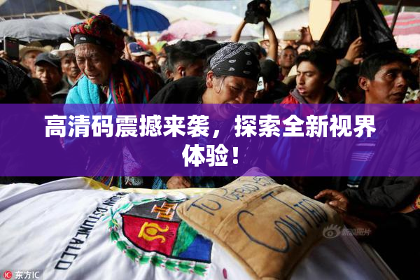 高清码震撼来袭，探索全新视界体验！