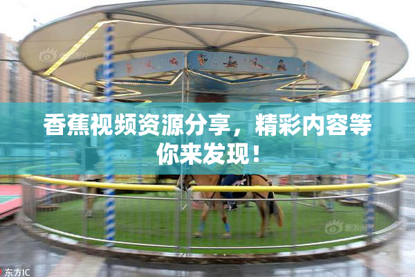 香蕉视频资源分享，精彩内容等你来发现！