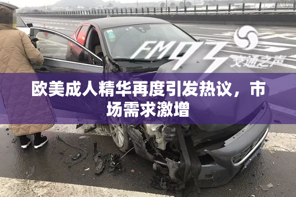 欧美成人精华再度引发热议，市场需求激增