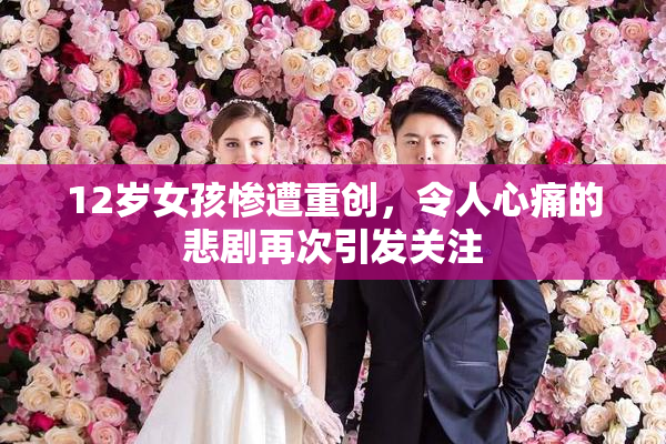 12岁女孩惨遭重创，令人心痛的悲剧再次引发关注