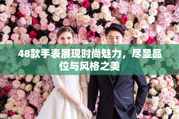 48款手表展现时尚魅力，尽显品位与风格之美