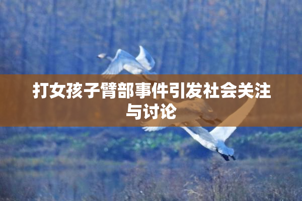 打女孩子臂部事件引发社会关注与讨论