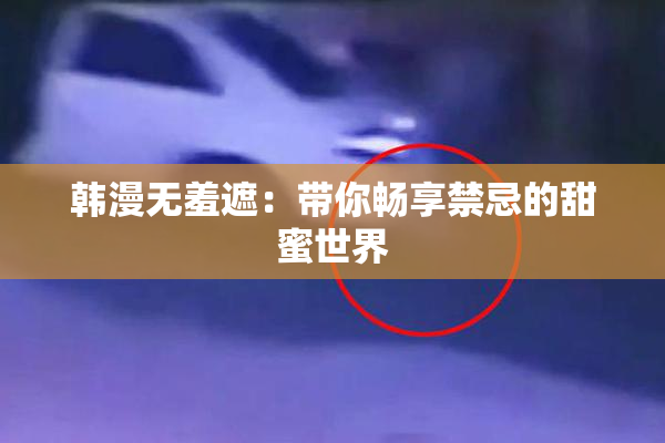 韩漫无羞遮：带你畅享禁忌的甜蜜世界