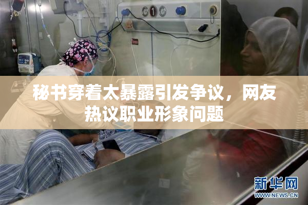 秘书穿着太暴露引发争议，网友热议职业形象问题