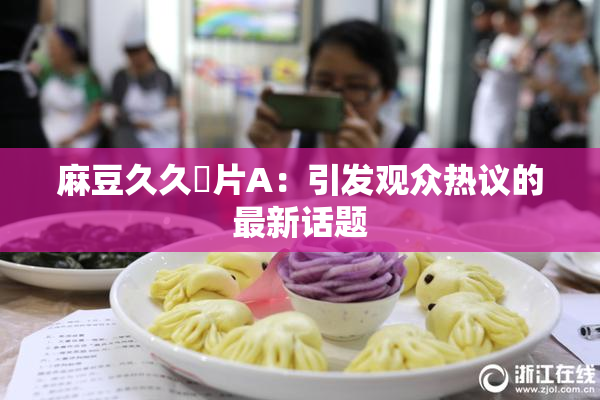麻豆久久婬片A：引发观众热议的最新话题