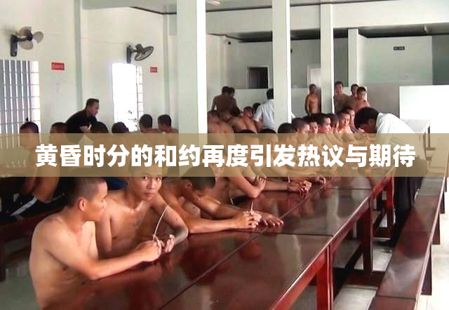 黄昏时分的和约再度引发热议与期待