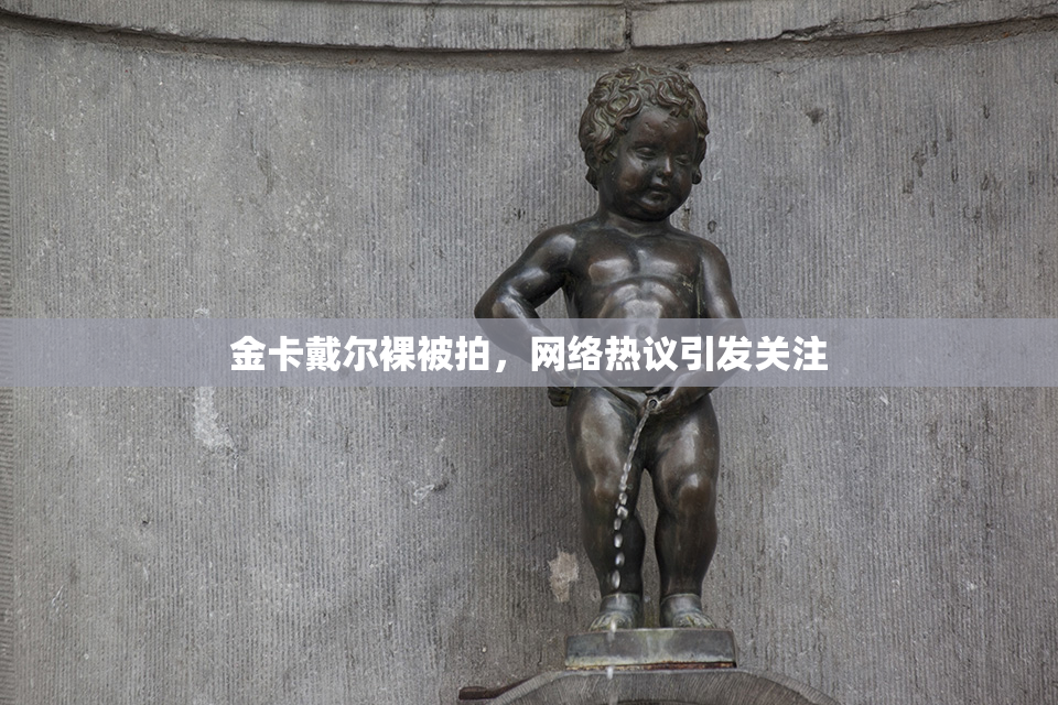 金卡戴尔裸被拍，网络热议引发关注