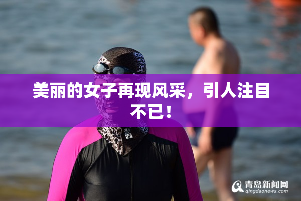美丽的女子再现风采，引人注目不已！