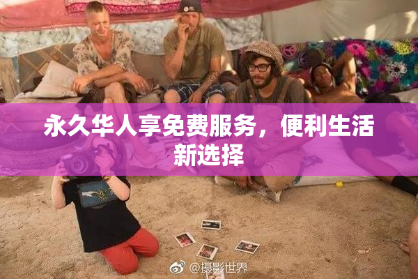 永久华人享免费服务，便利生活新选择