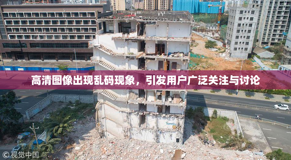高清图像出现乱码现象，引发用户广泛关注与讨论