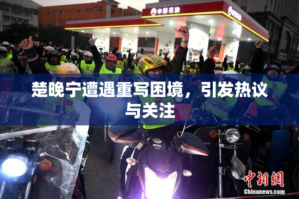 楚晚宁遭遇重写困境，引发热议与关注