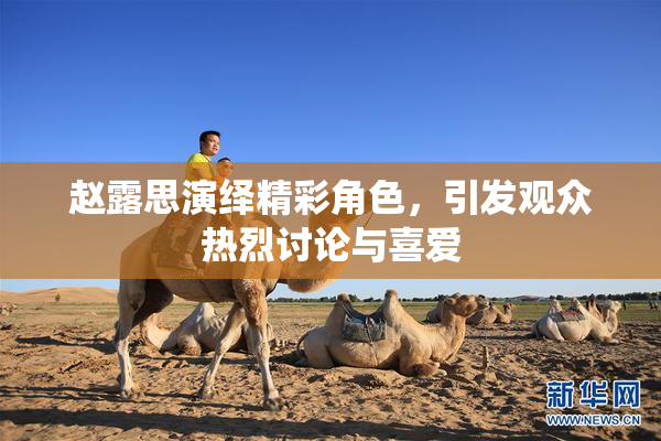 赵露思演绎精彩角色，引发观众热烈讨论与喜爱