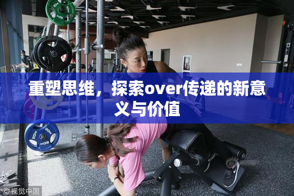重塑思维，探索over传递的新意义与价值
