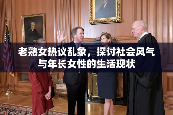 老熟女热议乱象，探讨社会风气与年长女性的生活现状