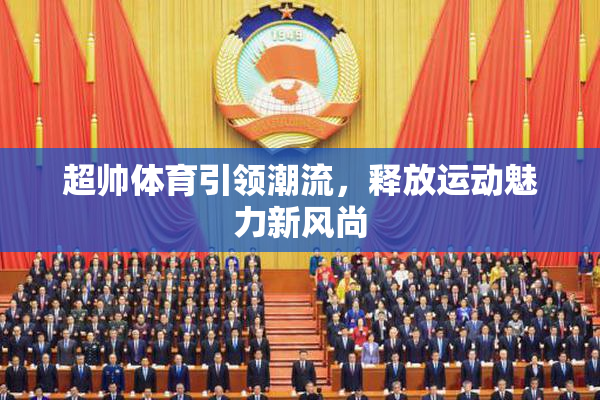 超帅体育引领潮流，释放运动魅力新风尚