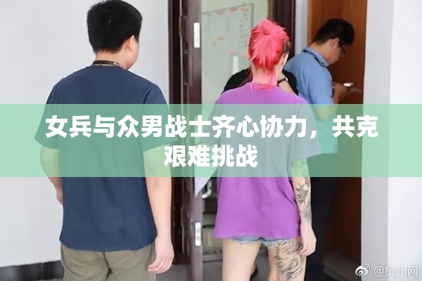 女兵与众男战士齐心协力，共克艰难挑战