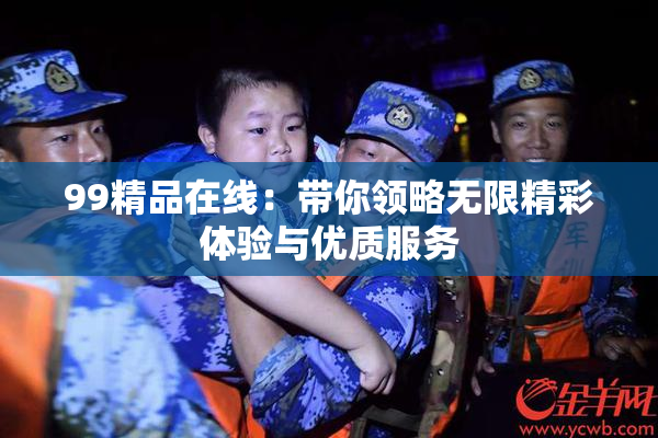 99精品在线：带你领略无限精彩体验与优质服务