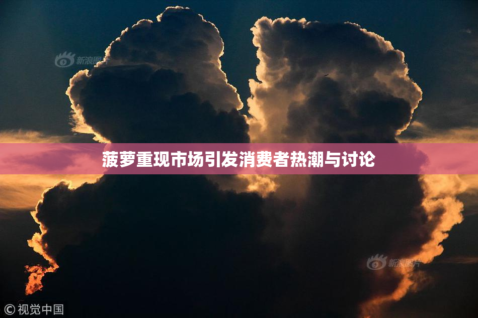 菠萝重现市场引发消费者热潮与讨论