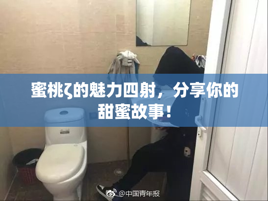 蜜桃ζ的魅力四射，分享你的甜蜜故事！