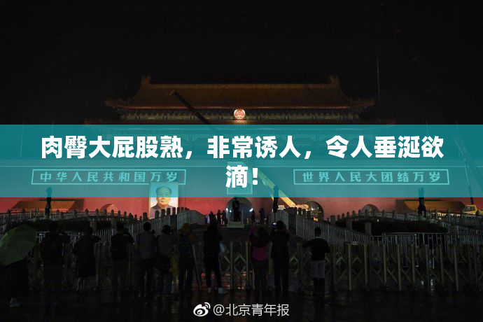 肉臀大屁股熟，非常诱人，令人垂涎欲滴！