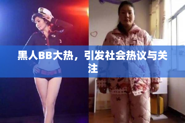 黑人BB大热，引发社会热议与关注
