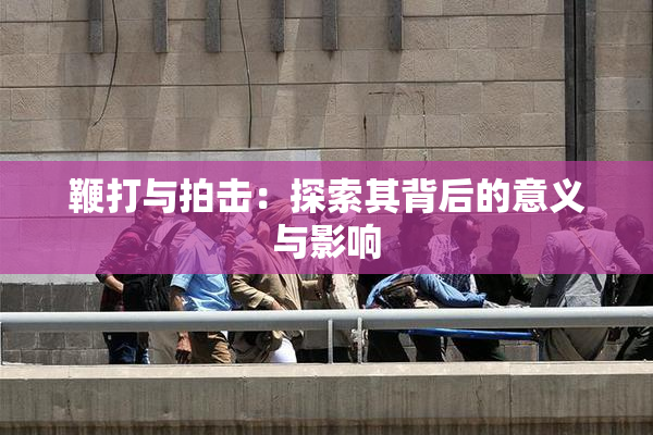 鞭打与拍击：探索其背后的意义与影响