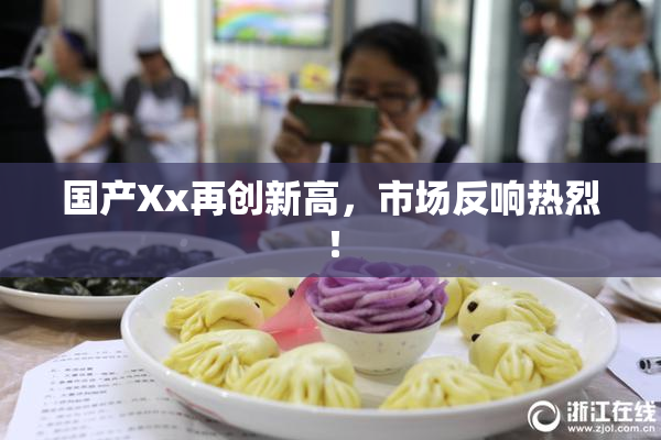 国产Xx再创新高，市场反响热烈！