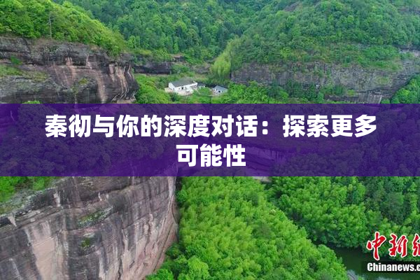 秦彻与你的深度对话：探索更多可能性
