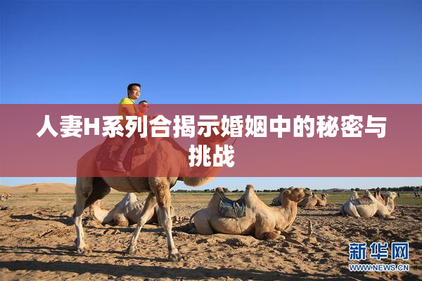 人妻H系列合揭示婚姻中的秘密与挑战