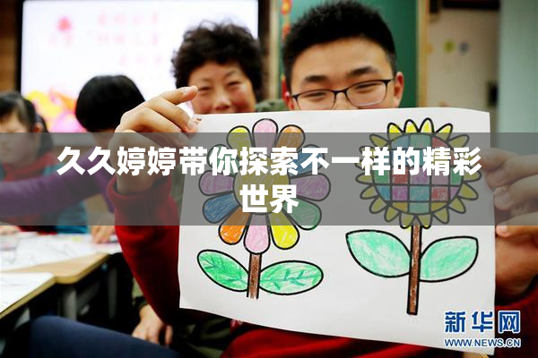 久久婷婷带你探索不一样的精彩世界