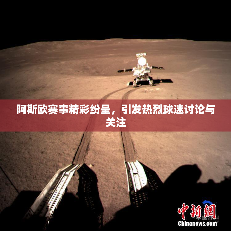 阿斯欧赛事精彩纷呈，引发热烈球迷讨论与关注