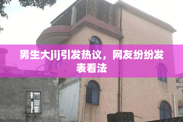 男生大jij引发热议，网友纷纷发表看法