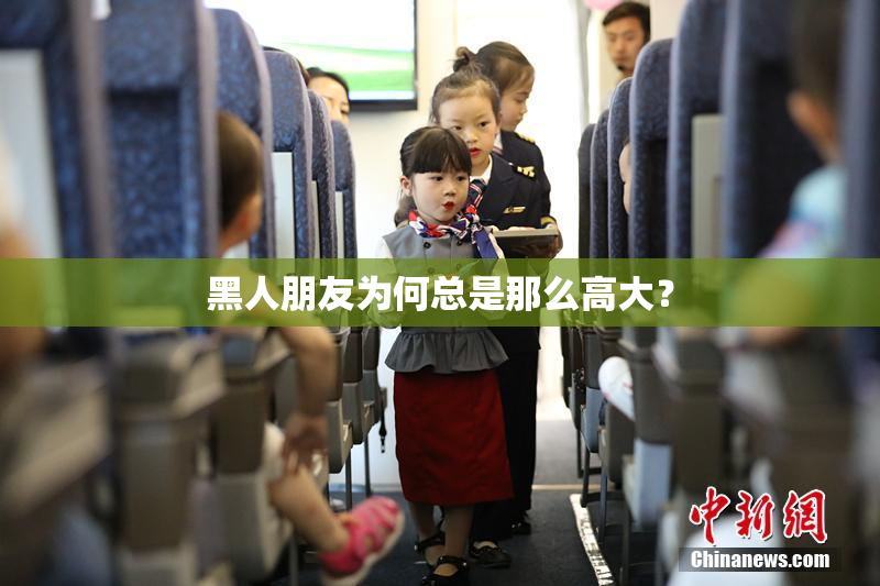 黑人朋友为何总是那么高大？
