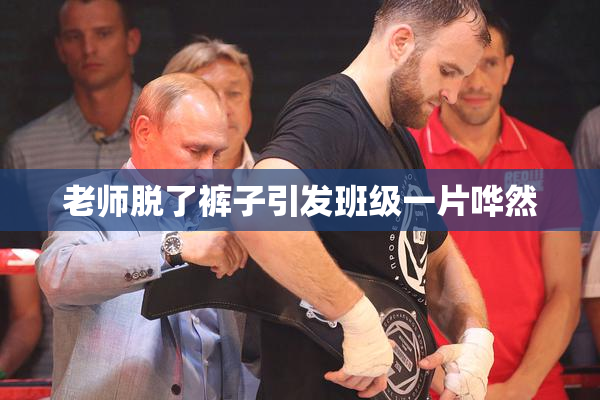 老师脱了裤子引发班级一片哗然