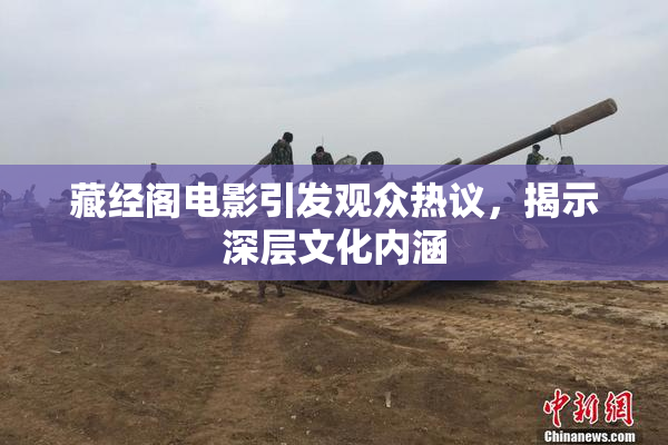 藏经阁电影引发观众热议，揭示深层文化内涵
