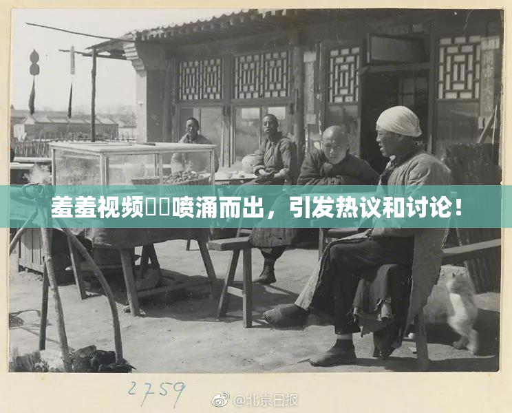 羞羞视频❌‌喷涌而出，引发热议和讨论！