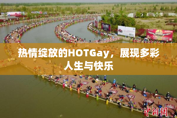 热情绽放的HOTGay，展现多彩人生与快乐
