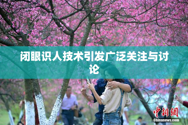 闭眼识人技术引发广泛关注与讨论