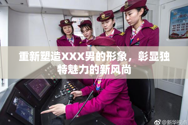 重新塑造XXX男的形象，彰显独特魅力的新风尚