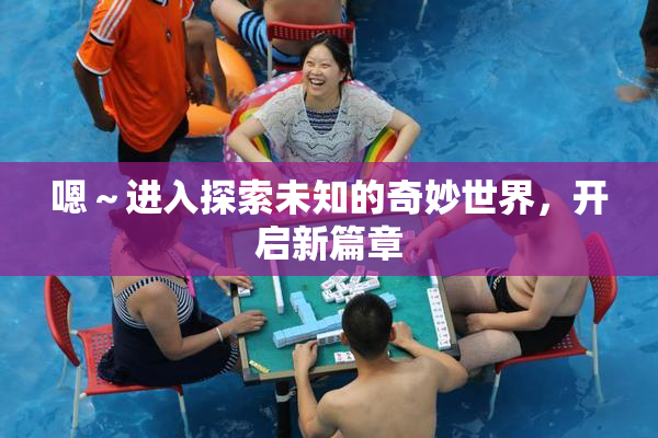 嗯～进入探索未知的奇妙世界，开启新篇章