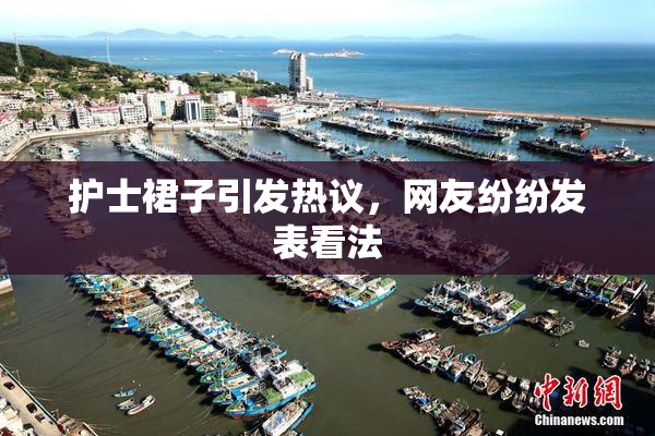护士裙子引发热议，网友纷纷发表看法