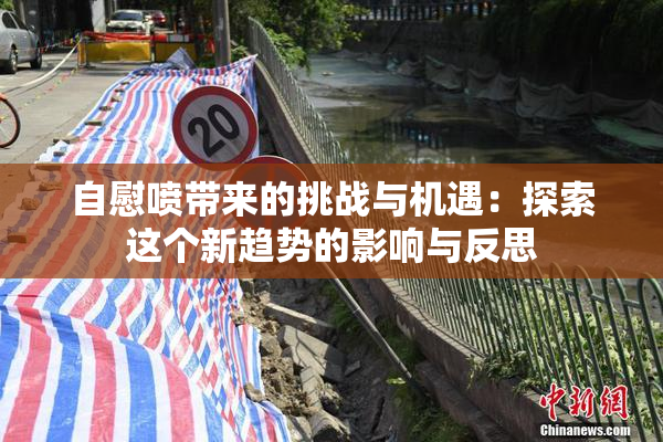 自慰喷带来的挑战与机遇：探索这个新趋势的影响与反思
